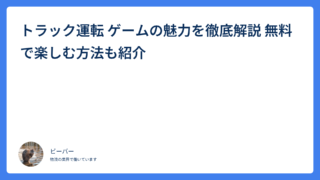 トラック運転 ゲームの魅力を徹底解説 無料で楽しむ方法も紹介