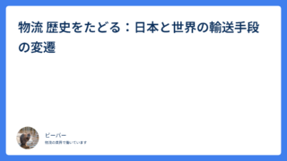 物流 歴史をたどる：日本と世界の輸送手段の変遷