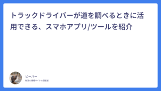 トラックドライバーが道を調べるときに活用できる、スマホアプリ/ツールを紹介
