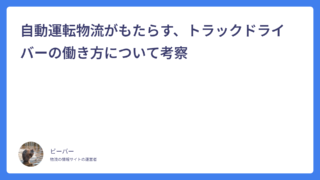 自動運転物流がもたらす、トラックドライバーの働き方について考察