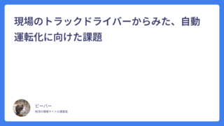 現場のトラックドライバーからみた、自動運転化に向けた課題